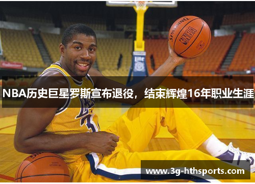 NBA历史巨星罗斯宣布退役，结束辉煌16年职业生涯