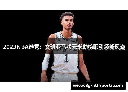 2023NBA选秀：文班亚马状元米勒榜眼引领新风潮