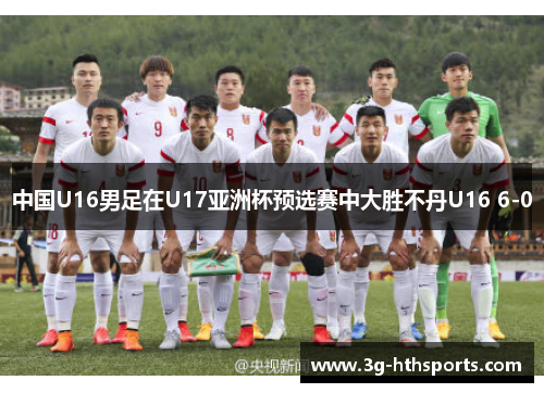 中国U16男足在U17亚洲杯预选赛中大胜不丹U16 6-0