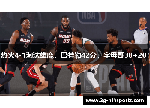 热火4-1淘汰雄鹿，巴特勒42分，字母哥38+20！