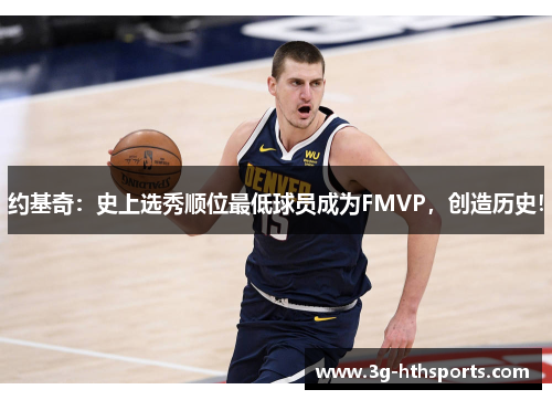 约基奇：史上选秀顺位最低球员成为FMVP，创造历史！